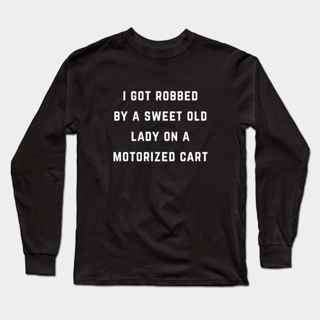 I got robbed by a sweet old lady on a motorized cart Long Sleeve T-Shirt by BodinStreet